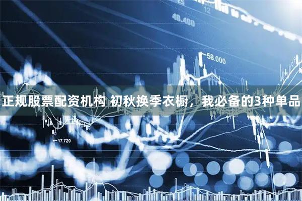 正规股票配资机构 初秋换季衣橱，我必备的3种单品