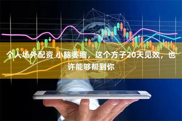 个人场外配资 小脑萎缩，这个方子20天见效，也许能够帮到你