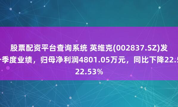 股票配资平台查询系统 英维克(002837.SZ)发布一季度业绩，归母净利润4801.05万元，同比下降22.53%