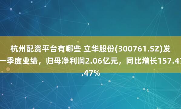 杭州配资平台有哪些 立华股份(300761.SZ)发布一季度业绩，归母净利润2.06亿元，同比增长157.47%