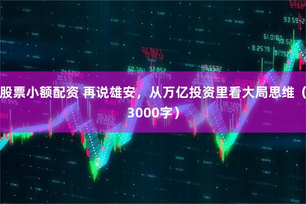 股票小额配资 再说雄安，从万亿投资里看大局思维（3000字）