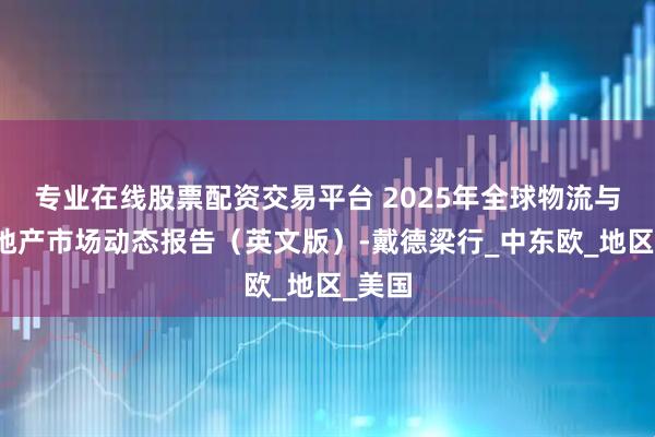 专业在线股票配资交易平台 2025年全球物流与工业地产市场动态报告（英文版）-戴德梁行_中东欧_地区_美国