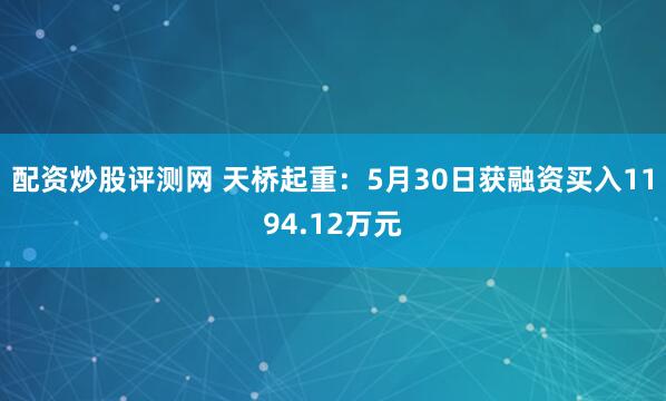 配资炒股评测网 天桥起重：5月30日获融资买入1194.12万元