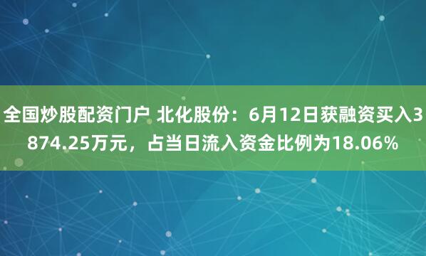 全国炒股配资门户 北化股份：6月12日获融资买入3874.25万元，占当日流入资金比例为18.06%