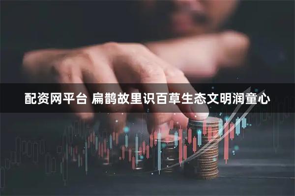 配资网平台 扁鹊故里识百草生态文明润童心