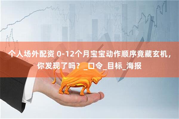 个人场外配资 0-12个月宝宝动作顺序竟藏玄机，你发现了吗？_口令_目标_海报