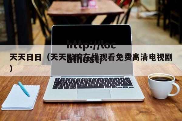 天天日日（天天影院在线观看免费高清电视剧）