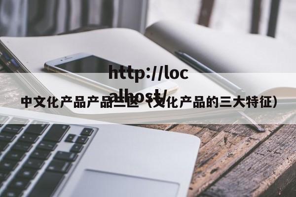 中文化产品产品三区（文化产品的三大特征）