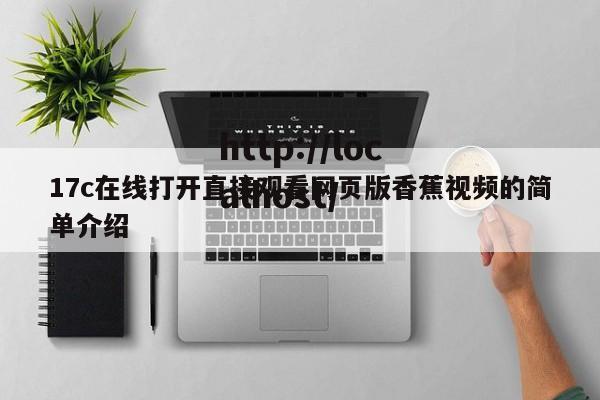 17c在线打开直接观看网页版香蕉视频的简单介绍