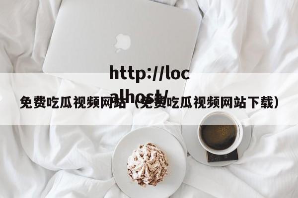 免费吃瓜视频网站（免费吃瓜视频网站下载）