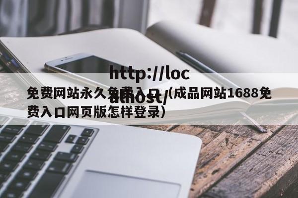 免费网站永久免费入口（成品网站1688免费入口网页版怎样登录）