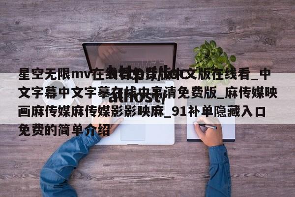 星空无限mv在线看免费版中文版在线看_中文字幕中文字摹在线中高清免费版_麻传媒映画麻传媒麻传媒影影映麻_91补单隐藏入口免费的简单介绍