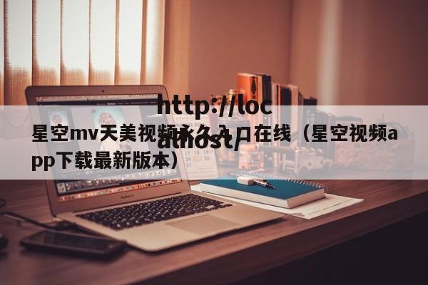 星空mv天美视频永久入口在线（星空视频app下载最新版本）